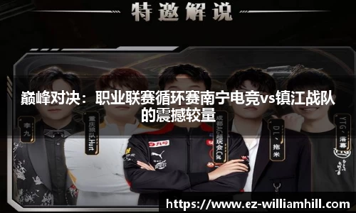 巅峰对决:职业联赛循环赛南宁电竞vs镇江战队的震撼较量