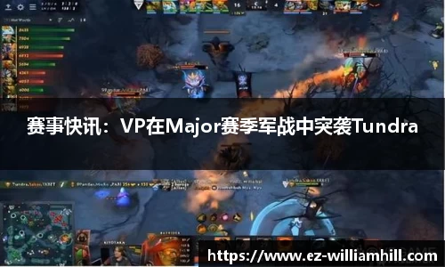 赛事快讯:VP在Major赛季军战中突袭Tundra