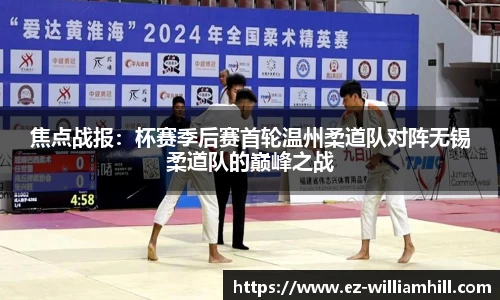焦点战报:杯赛季后赛首轮温州柔道队对阵无锡柔道队的巅峰之战
