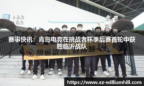 赛事快讯:青岛电竞在挑战者杯季后赛首轮中获胜临沂战队