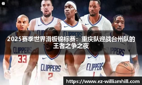 2025赛季世界滑板锦标赛：重庆队迎战台州队的王者之争之夜